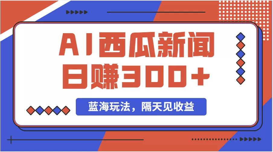 蓝海最新玩法西瓜视频原创搞笑新闻当天有收益单号日赚300+项目 - 淘客掘金网-淘客掘金网