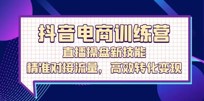 抖音电商训练营：直播操盘新技能，精准对接流量，高效转化变现 - 淘客掘金网-淘客掘金网