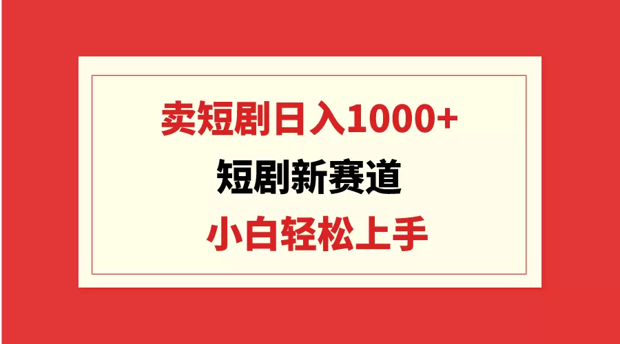 短剧新赛道：卖短剧日入1000+，小白轻松上手，可批量 - 淘客掘金网-淘客掘金网