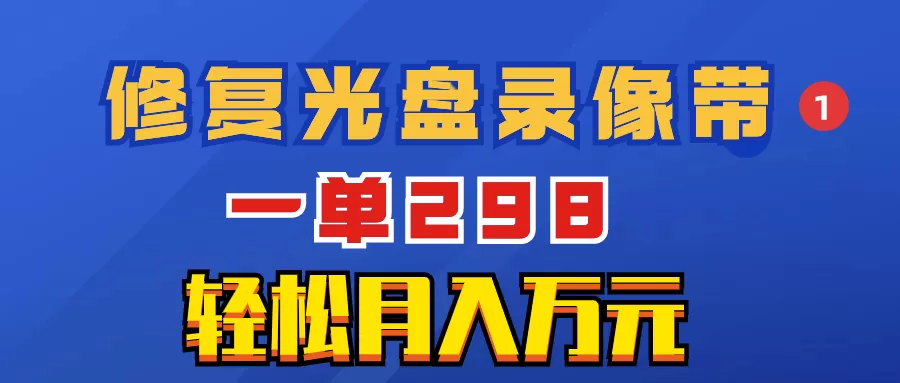 超冷门项目：修复光盘录像带，一单298，轻松月入万元 - 淘客掘金网-淘客掘金网