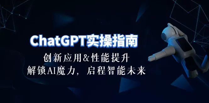 ChatGPT-实操指南：创新应用及性能提升，解锁 AI魔力，启程智能未来-30节 - 淘客掘金网-淘客掘金网