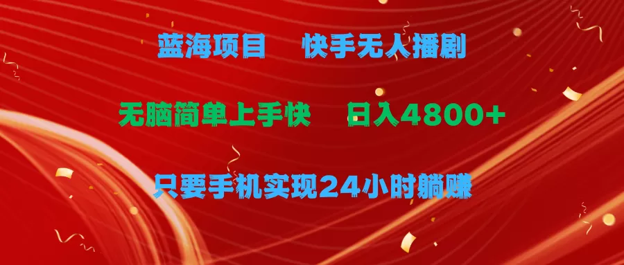 蓝海项目，快手无人播剧，一天收益4800+，手机也能实现24小时躺赚，无脑… - 淘客掘金网-淘客掘金网