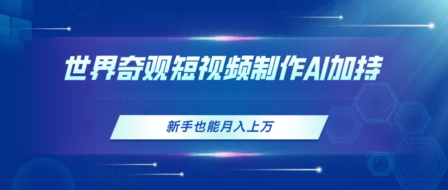 世界奇观短视频制作，AI加持，新手也能月入上万 - 淘客掘金网-淘客掘金网