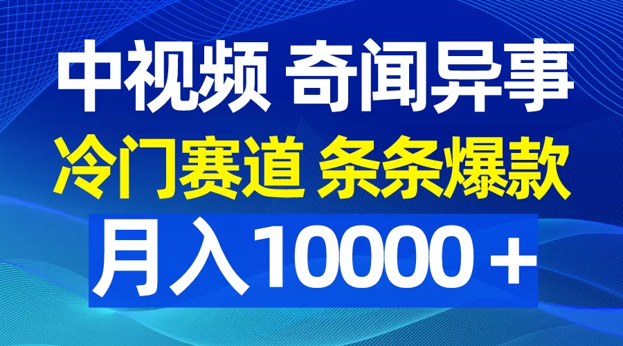 中视频奇闻异事，冷门赛道条条爆款，月入10000＋ - 淘客掘金网-淘客掘金网