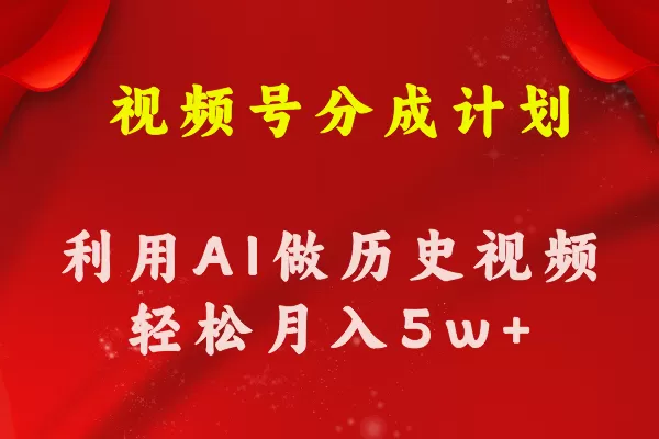 视频号创作分成计划 利用AI做历史知识科普视频 月收益轻松50000+ - 淘客掘金网-淘客掘金网