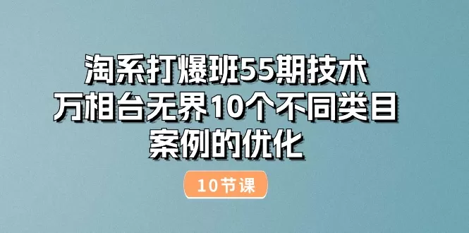 淘系打爆班55期技术：万相台无界10个不同类目案例的优化（10节） - 淘客掘金网-淘客掘金网