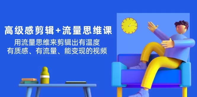 高级感 剪辑+流量思维：用流量思维剪辑出有温度/有质感/有流量/能变现视频 - 淘客掘金网-淘客掘金网