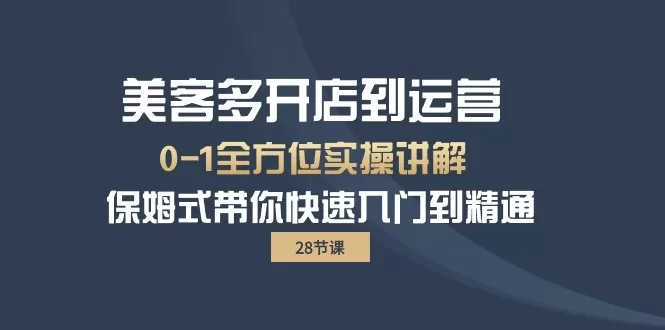 美客多-开店到运营0-1全方位实战讲解 保姆式带你快速入门到精通（28节） - 淘客掘金网-淘客掘金网