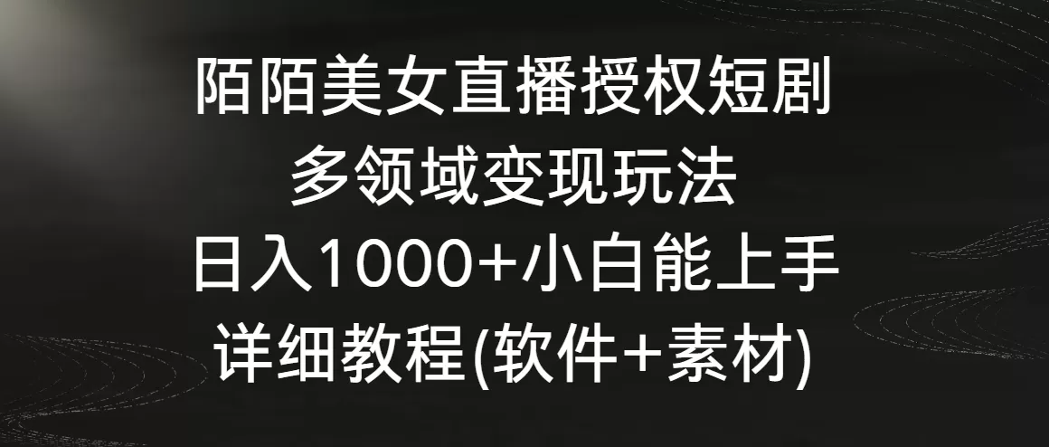 陌陌美女直播授权短剧，多领域变现玩法，日入1000+小白能上手，详细教程… - 淘客掘金网-淘客掘金网