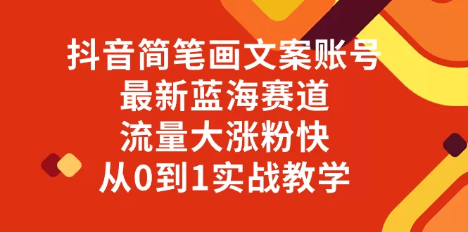 抖音简笔画文案账号，最新蓝海赛道，流量大涨粉快，从0到1实战教学 - 淘客掘金网-淘客掘金网