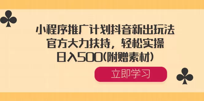 小程序推广计划抖音新出玩法，官方大力扶持，轻松实操，日入500(附赠素材) - 淘客掘金网-淘客掘金网