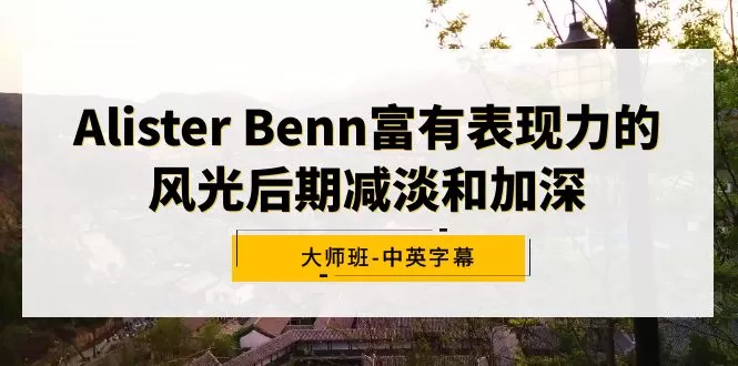 Alister Benn富有表现力的风光后期减淡和加深大师班-中英字幕 - 淘客掘金网-淘客掘金网