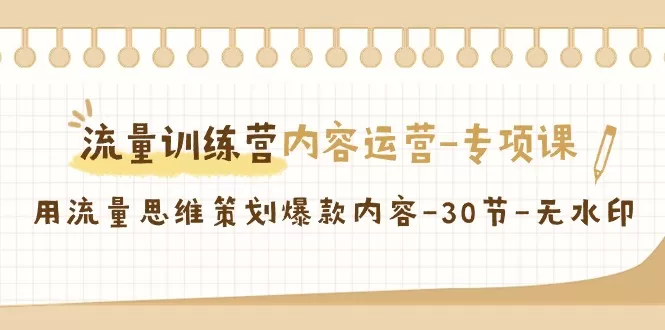 流量训练营之内容运营-专项课，用流量思维策划爆款内容-30节-无水印 - 淘客掘金网-淘客掘金网