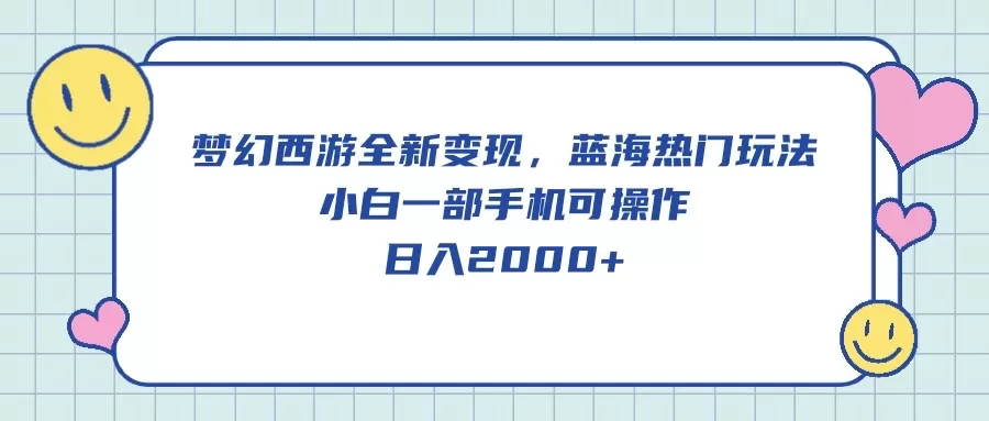 梦幻西游全新变现，蓝海热门玩法，小白一部手机可操作，日入2000+ - 淘客掘金网-淘客掘金网