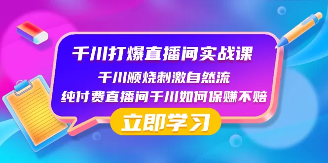 千川-打爆直播间实战课：千川顺烧刺激自然流 纯付费直播间千川如何保赚不赔 - 淘客掘金网-淘客掘金网