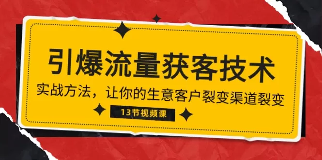 《引爆流量 获客技术》实战方法，让你的生意客户裂变渠道裂变（13节） - 淘客掘金网-淘客掘金网