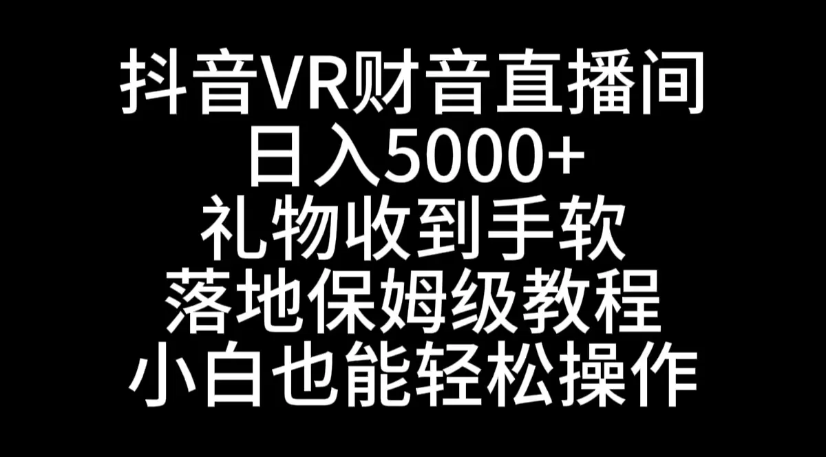 抖音VR财神直播间，日入5000+，礼物收到手软，落地式保姆级教程，小白也… - 淘客掘金网-淘客掘金网