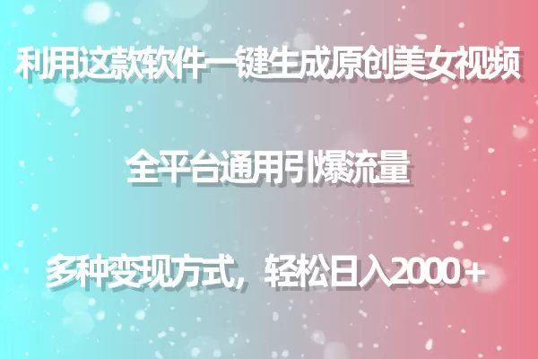 利用这款软件一键生成原创美女视频 全平台通用引爆流量 多种变现日入2000＋ - 淘客掘金网-淘客掘金网