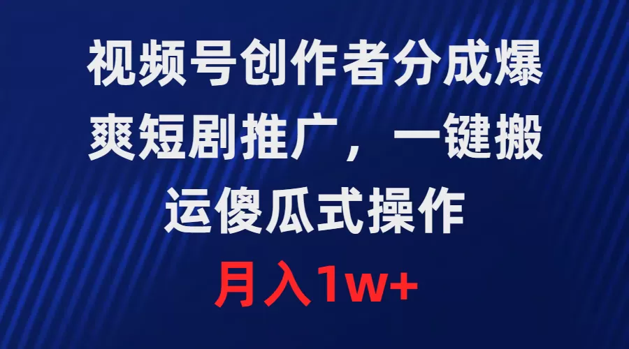 视频号创作者分成，爆爽短剧推广，一键搬运，傻瓜式操作，月入1w+ - 淘客掘金网-淘客掘金网