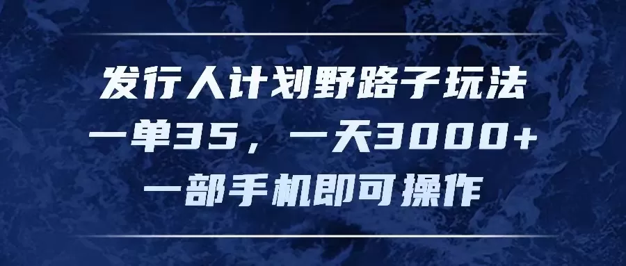 发行人计划野路子玩法，一单35，一天3000+，一部手机即可操作 - 淘客掘金网-淘客掘金网