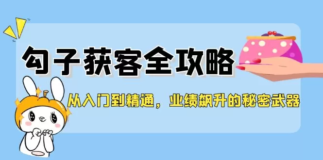 从入门到精通，勾子获客全攻略，业绩飙升的秘密武器 - 淘客掘金网-淘客掘金网