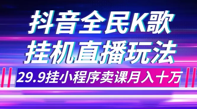 （7661期）抖音全民K歌直播不露脸玩法，29.9挂小程序卖课月入10万 - 淘客掘金网-淘客掘金网