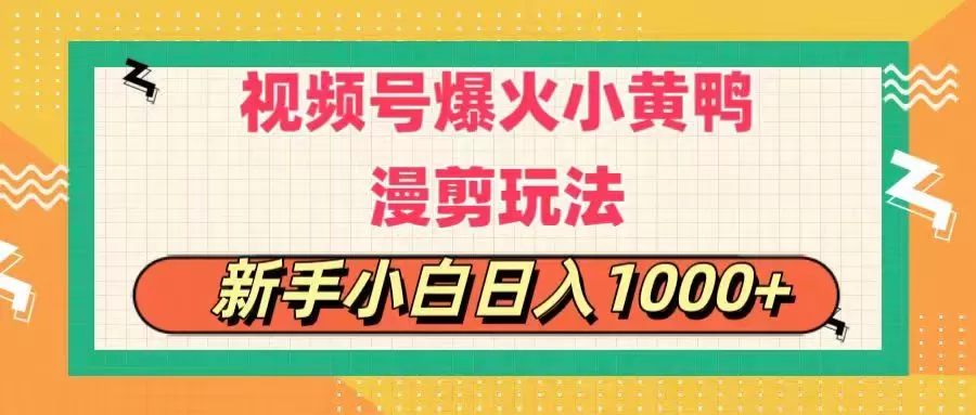 视频号爆火小黄鸭搞笑漫剪玩法，每日1小时，新手小白日入1000+ - 淘客掘金网-淘客掘金网