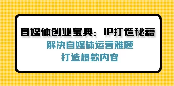 自媒体创业宝典：IP打造秘籍：解决自媒体运营难题，打造爆款内容 - 淘客掘金网-淘客掘金网