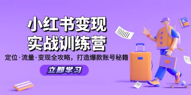 小红书变现实战训练营：定位·流量·变现全攻略，打造爆款账号秘籍 - 淘客掘金网-淘客掘金网