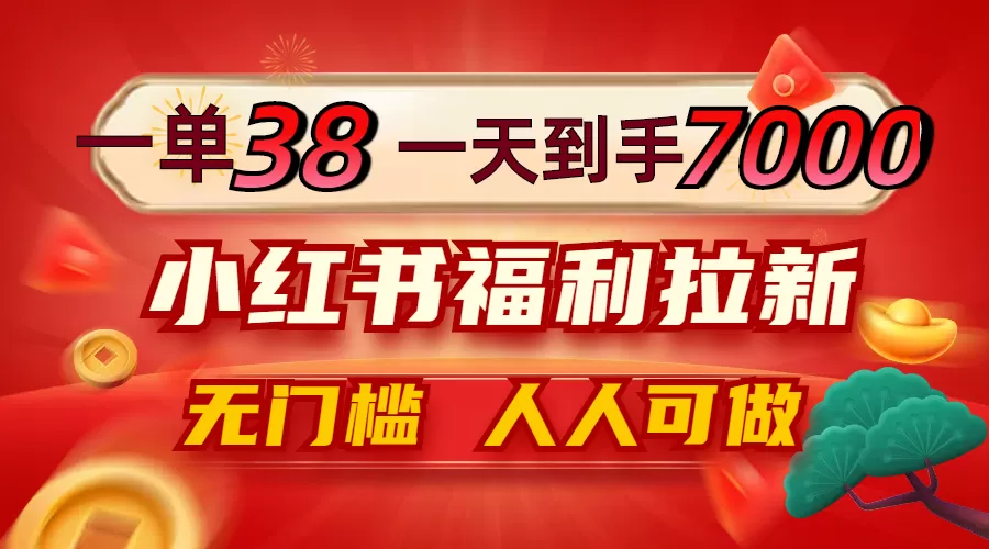 一单38，一天到手7000+，小红书福利拉新，0门槛人人可做 - 淘客掘金网-淘客掘金网