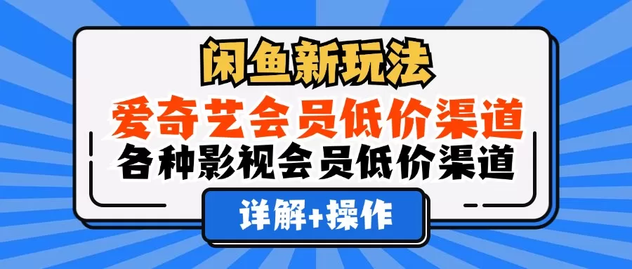 闲鱼新玩法，爱奇艺会员低价渠道，各种影视会员低价渠道详解 - 淘客掘金网-淘客掘金网