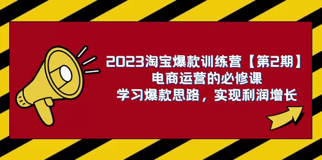 （7756期）2023淘宝爆款训练营【第2期】电商运营的必修课，学习爆款思路 实现利润增长 - 淘客掘金网-淘客掘金网