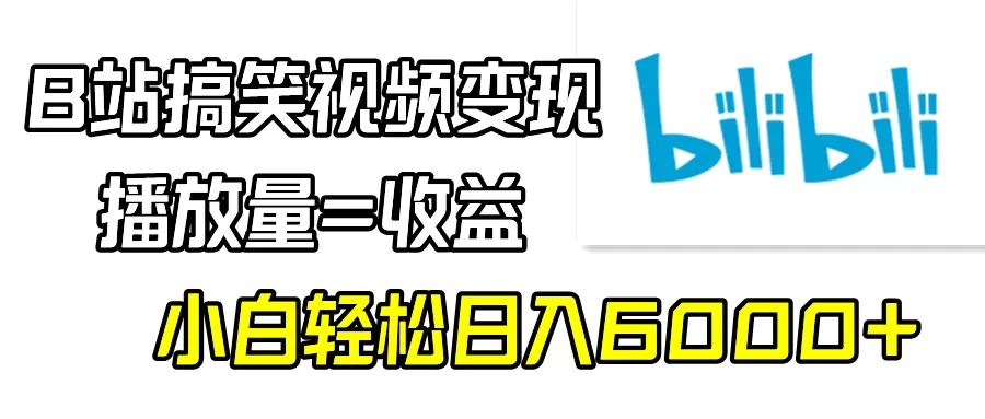 B站搞笑视频变现，播放量=收益，小白轻松日入6000+ - 淘客掘金网-淘客掘金网