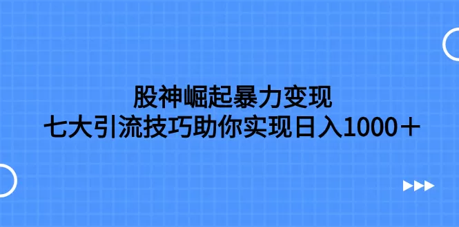 （7743期）股神崛起暴力变现，七大引流技巧助你实现日入1000＋，按照流程操作，没… - 淘客掘金网-淘客掘金网