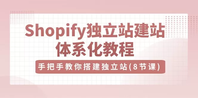 Shopify独立站-建站体系化教程，手把手教你搭建独立站（8节视频课） - 淘客掘金网-淘客掘金网