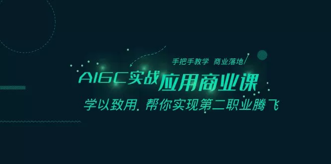 AIGC-实战应用商业课：手把手教学 商业落地 学以致用 帮你实现第二职业腾飞 - 淘客掘金网-淘客掘金网