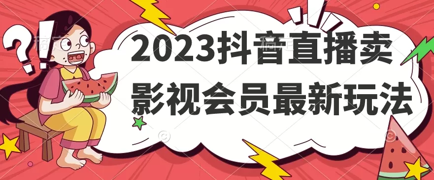 2023抖音直播卖影视会员最新玩法 - 淘客掘金网-淘客掘金网