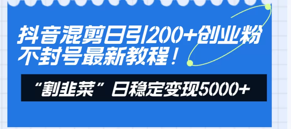 抖音混剪日引200+创业粉不封号最新教程！“割韭菜”日稳定变现5000+！ - 淘客掘金网-淘客掘金网