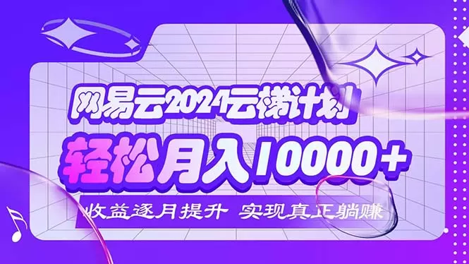 2024网易云云梯计划 每月躺赚5000+ - 淘客掘金网-淘客掘金网