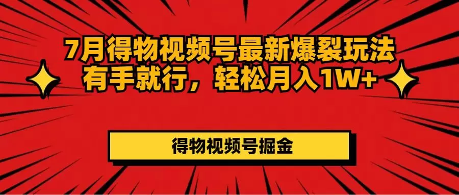 7月得物视频号最新爆裂玩法有手就行，轻松月入1W+ - 淘客掘金网-淘客掘金网