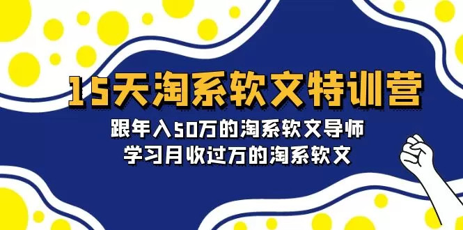 15天-淘系软文特训营：跟年入50万的淘系软文导师，学习月收过万的淘系软文 - 淘客掘金网-淘客掘金网