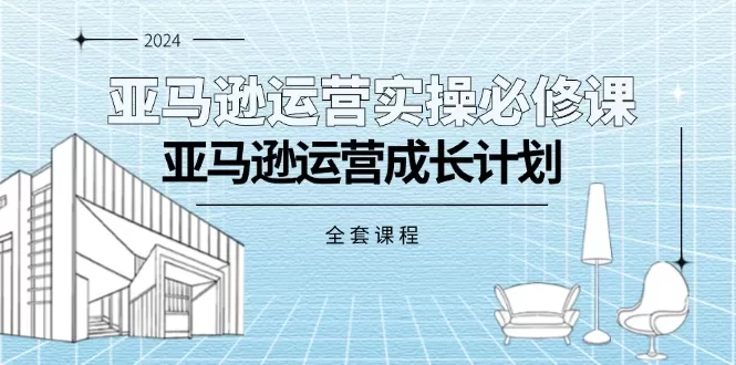 亚马逊运营实操必修课，亚马逊运营成长计划（全套课程） - 淘客掘金网-淘客掘金网