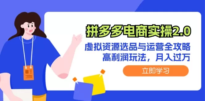 拼多多电商实操2.0：虚拟资源选品与运营全攻略，高利润玩法，月入过万 - 淘客掘金网-淘客掘金网