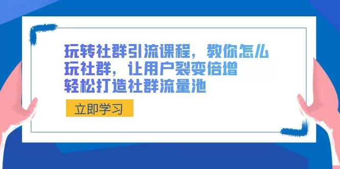 玩转社群 引流课程，教你怎么玩社群，让用户裂变倍增，轻松打造社群流量池 - 淘客掘金网-淘客掘金网