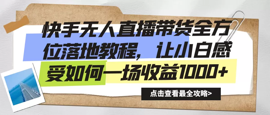 快手无人直播带货全方位落地教程，让小白感受如何一场收益1000+ - 淘客掘金网-淘客掘金网