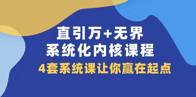 （7754期）直引 万+无界·系统化内核课程，4套系统课让你赢在起点（60节课） - 淘客掘金网-淘客掘金网