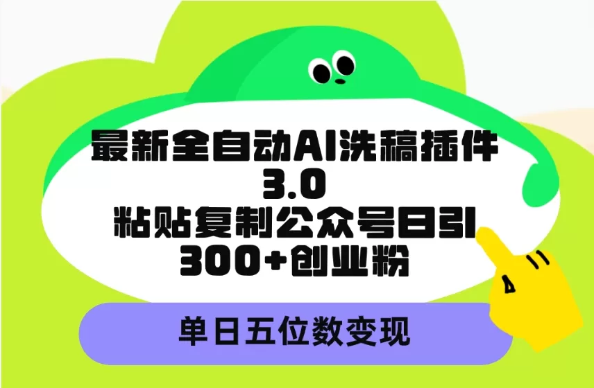 最新全自动AI洗稿插件3.0，粘贴复制公众号日引300+创业粉，单日五位数变现 - 淘客掘金网-淘客掘金网