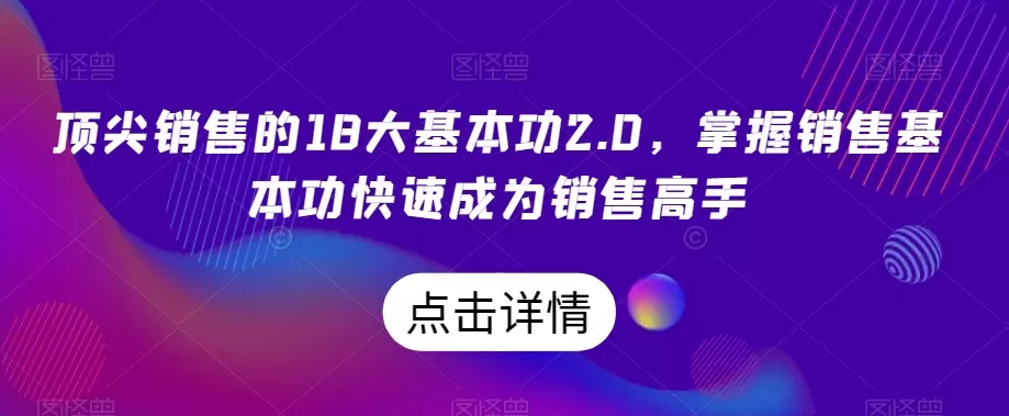 顶尖销售的18大基本功2.0，掌握销售基本功快速成为销售高手 - 淘客掘金网-淘客掘金网