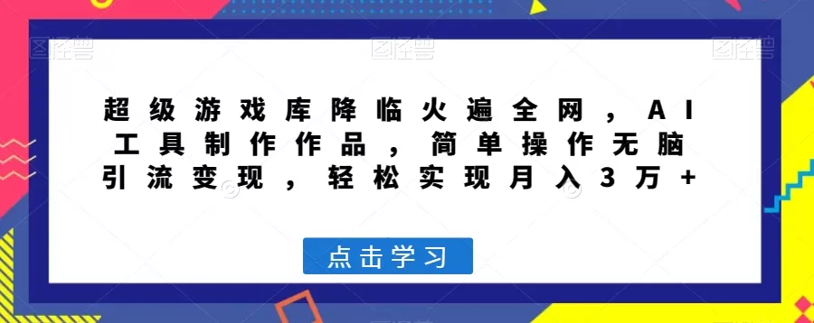 超级游戏库降临火遍全网，AI工具制作作品，简单操作无脑引流变现，轻松实现月入3万+【揭秘】 - 淘客掘金网-淘客掘金网