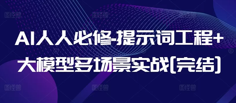 AI人人必修-提示词工程+大模型多场景实战[完结] - 淘客掘金网-淘客掘金网